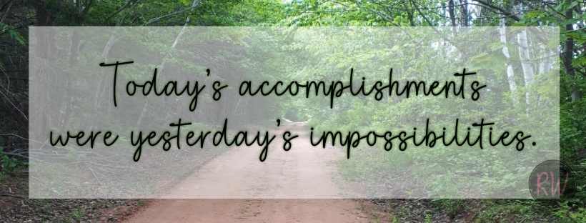 Today's accomplishments were yesterday's impossibilities