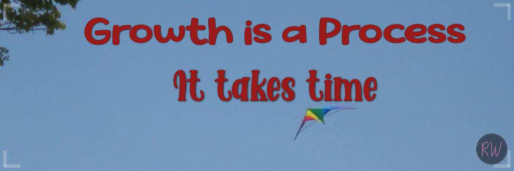 Growth is a process. It takes time