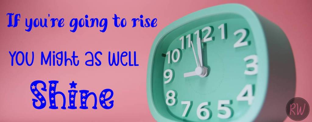 If you're going to rise you might as well shine