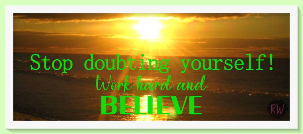 Stop doubting yourself! Work hard and Believe