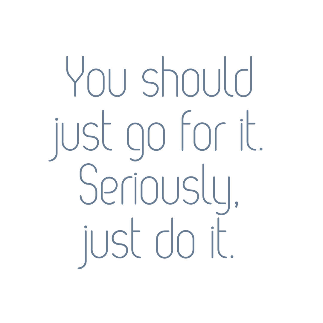 You should just go for it, seriously