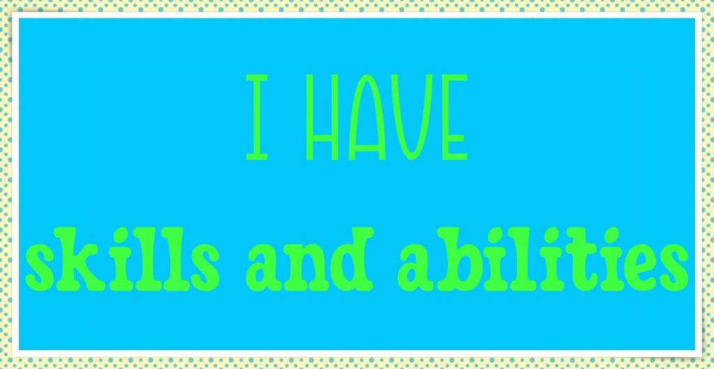 I have skills and abilities
