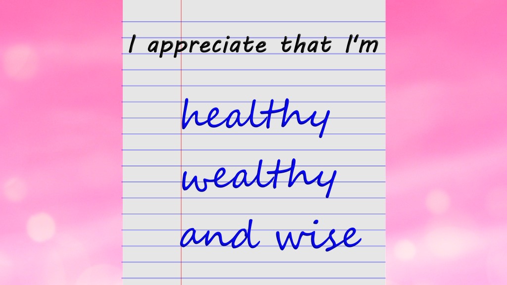 I appreciate that I am Healthy wealthy and wise